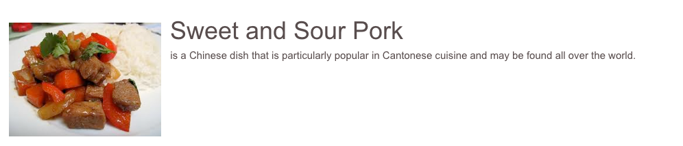 ￼Sweet and Sour Pork
is a Chinese dish that is particularly popular in Cantonese cuisine and may be found all over the world.
